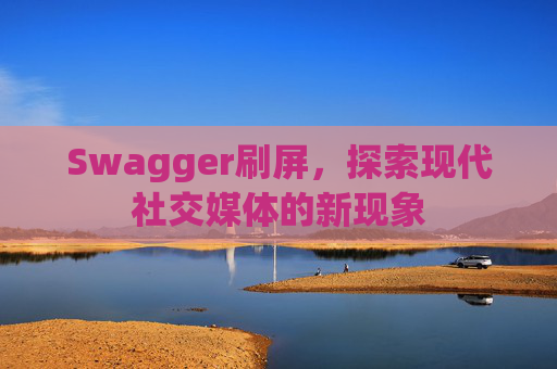 Swagger刷屏,探索现代社交媒体的新现象